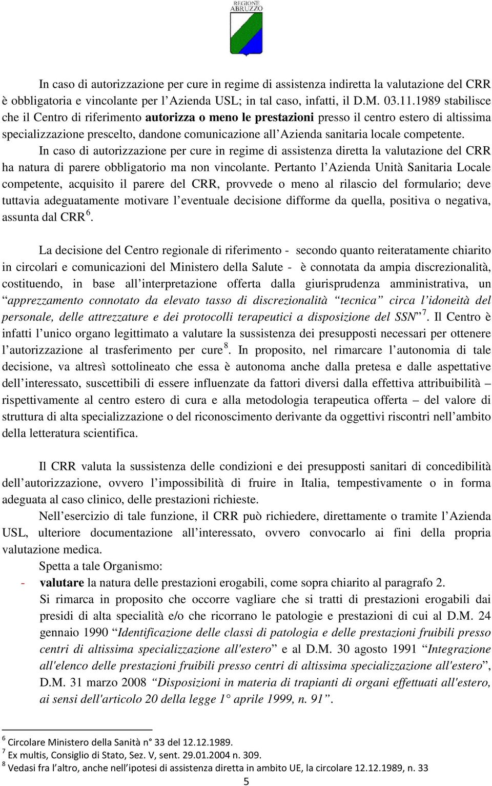 competente. In caso di autorizzazione per cure in regime di assistenza diretta la valutazione del CRR ha natura di parere obbligatorio ma non vincolante.