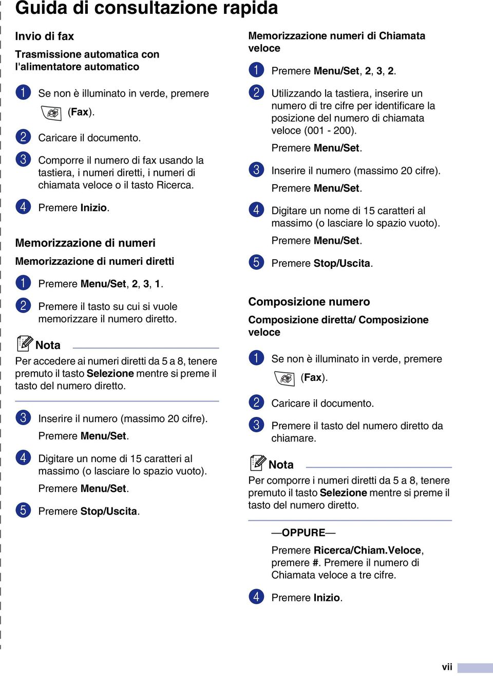 Memorizzazione di numeri Memorizzazione di numeri diretti 1 Premere Menu/Set, 2, 3, 1. 2 Premere il tasto su cui si vuole memorizzare il numero diretto.