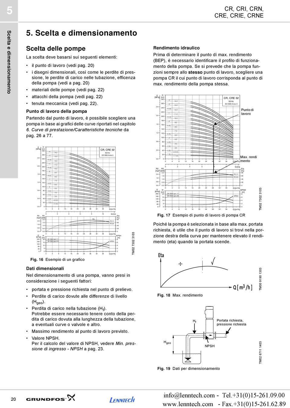 ) attacchi della pompa (vedi pag. ) tenuta meccanica (vedi pag. ). Punto di lavoro della pompa Partendo dal punto di lavoro, è possibile scegliere una pompa in base ai grafici delle curve riportati nel capitolo.