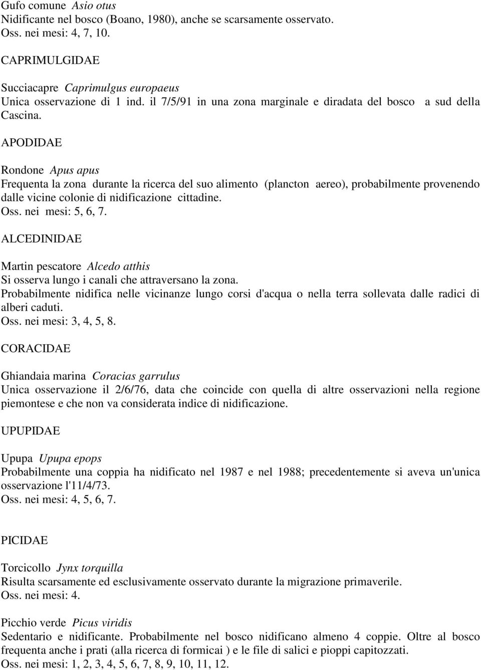 APODIDAE Rondone Apus apus Frequenta la zona durante la ricerca del suo alimento (plancton aereo), probabilmente provenendo dalle vicine colonie di nidificazione cittadine. Oss. nei mesi: 5, 6, 7.