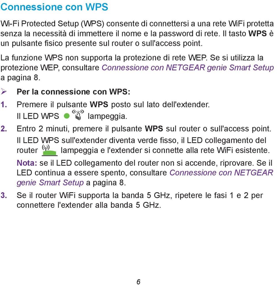 Se si utilizza la protezione WEP, consultare Connessione con NETGEAR genie Smart Setup a pagina 8. Per la connessione con WPS: 1. Premere il pulsante WPS posto sul lato dell'extender.