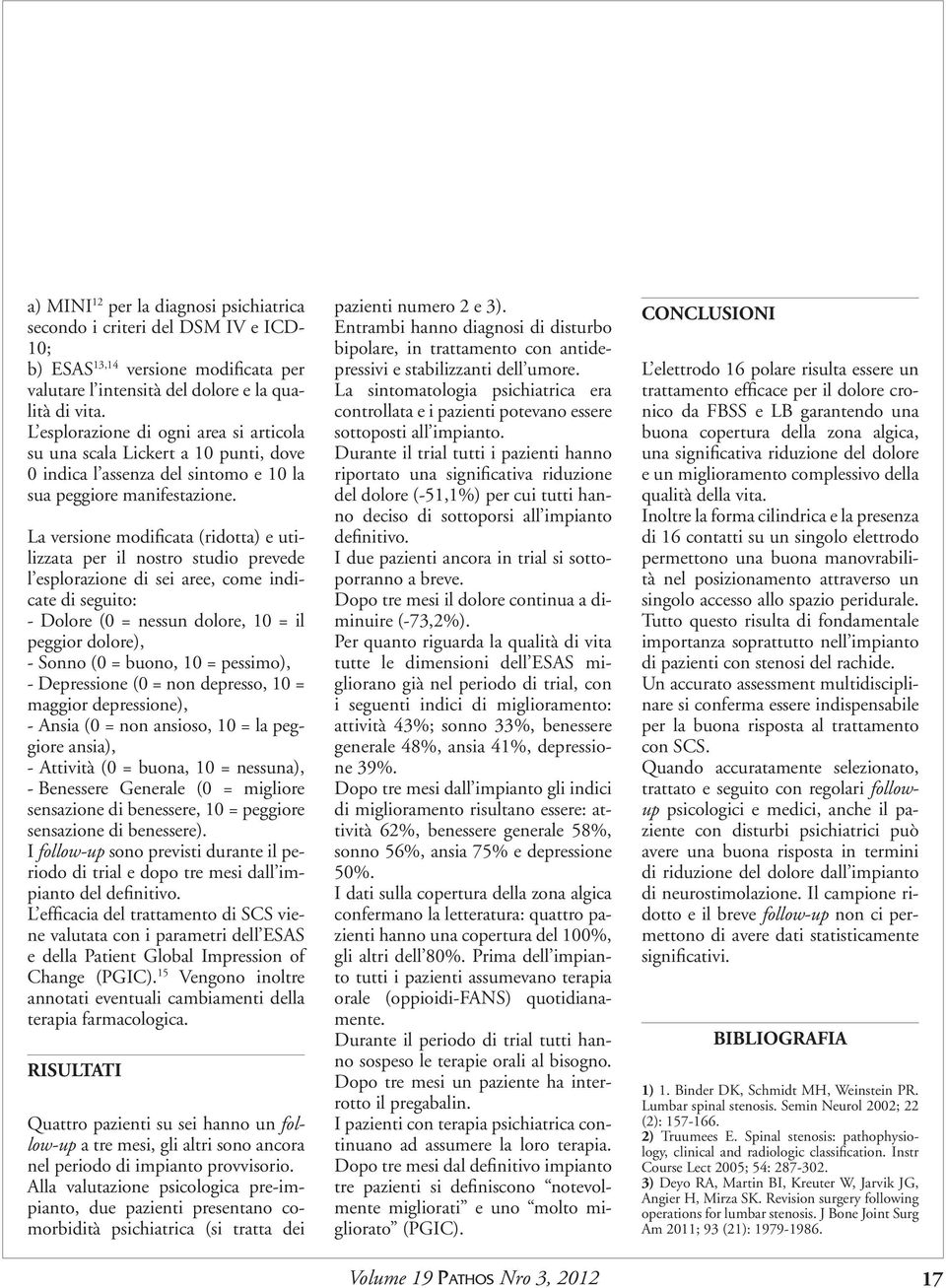 La versione modificata (ridotta) e utilizzata per il nostro studio prevede l esplorazione di sei aree, come indicate di seguito: - Dolore ( = nessun dolore, = il peggior dolore), - Sonno ( = buono, =