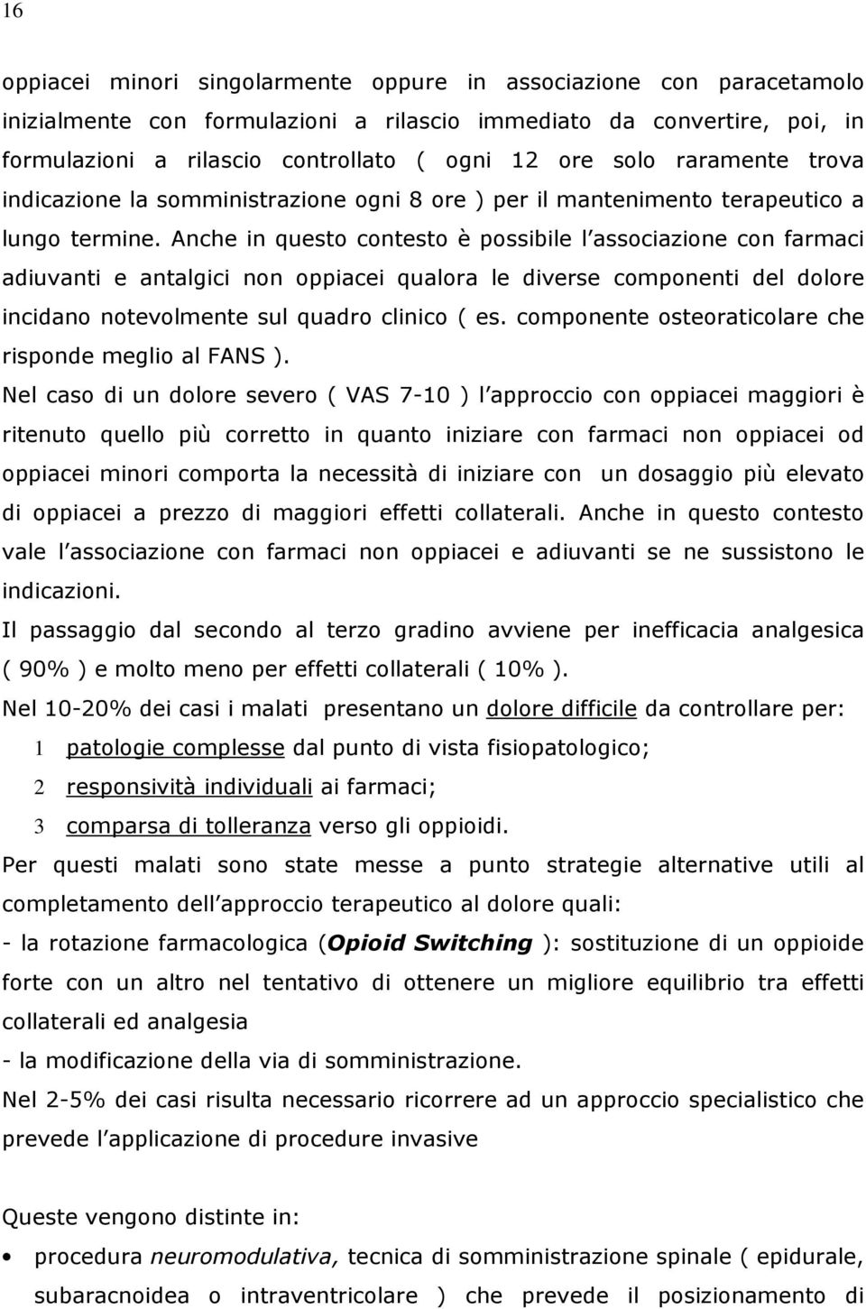 Anche in questo contesto è possibile l associazione con farmaci adiuvanti e antalgici non oppiacei qualora le diverse componenti del dolore incidano notevolmente sul quadro clinico ( es.