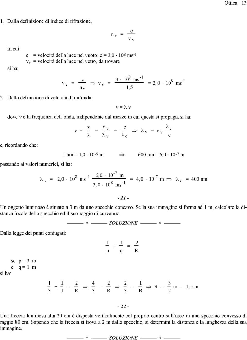 v c λ c λ v v v λ c c nm,0 0-9 m 600 nm 6,0 0-7 m λ v,0 0 8 ms - 6,0 0-7 m 4,0 0-7 m λ 3, 0 0 8 ms - v 400 nm - - Un oggetto luminoso è situato a 3 m da uno specchio concavo.