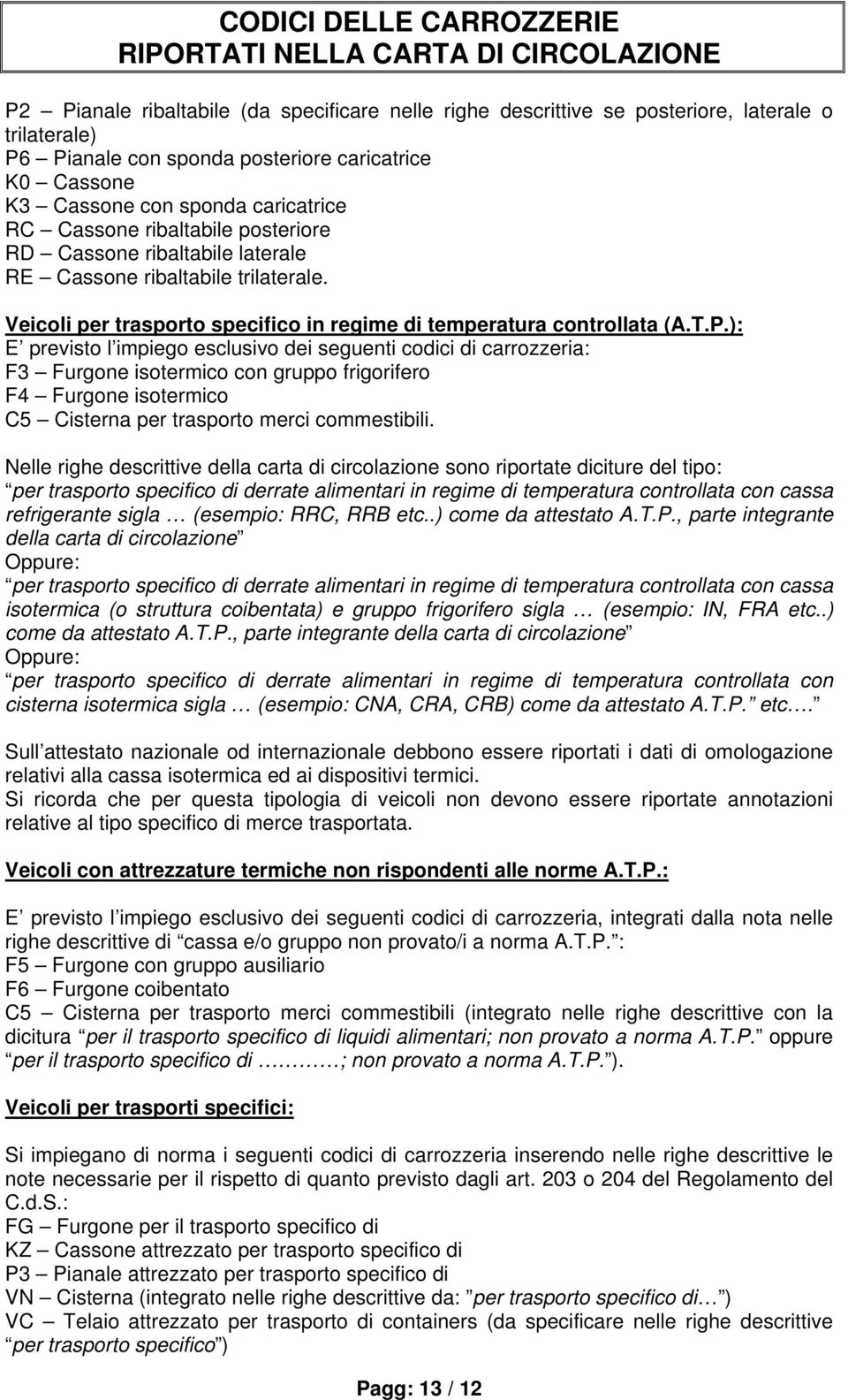 ): E previsto l impiego esclusivo dei seguenti codici di carrozzeria: F3 Furgone isotermico con gruppo frigorifero F4 Furgone isotermico C5 Cisterna per trasporto merci commestibili.