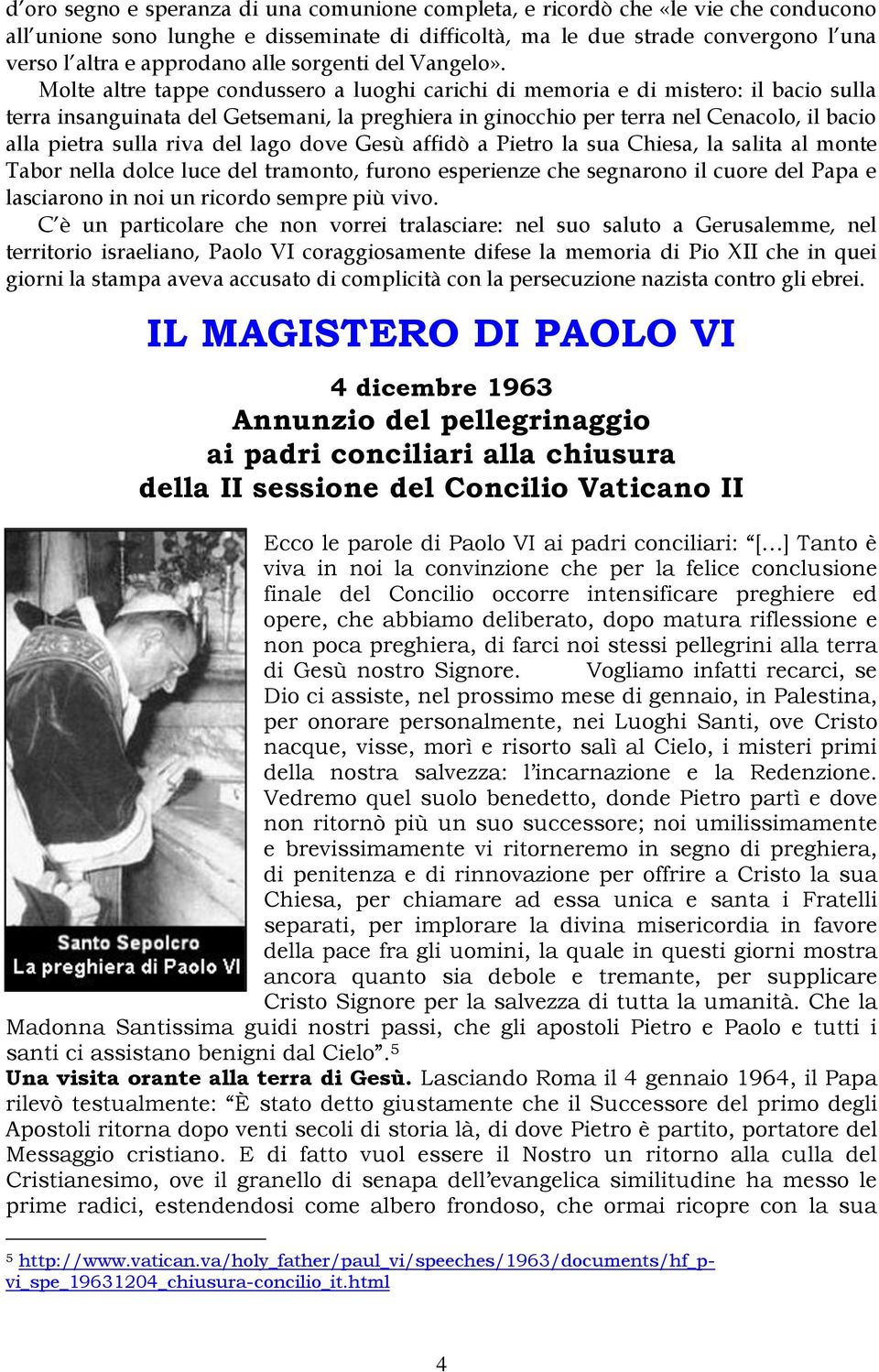 Molte altre tappe condussero a luoghi carichi di memoria e di mistero: il bacio sulla terra insanguinata del Getsemani, la preghiera in ginocchio per terra nel Cenacolo, il bacio alla pietra sulla