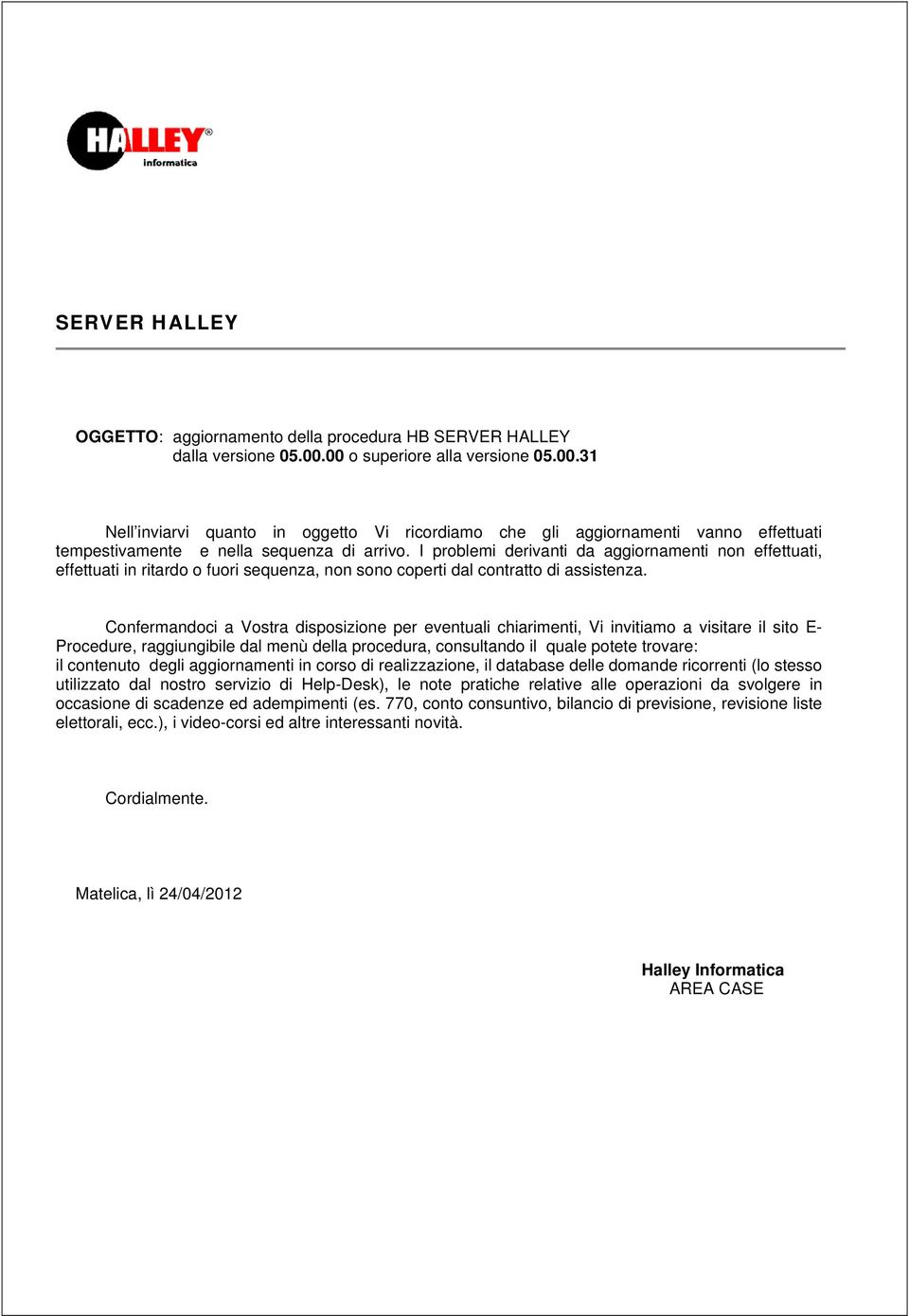 I problemi derivanti da aggiornamenti non effettuati, effettuati in ritardo o fuori sequenza, non sono coperti dal contratto di assistenza.