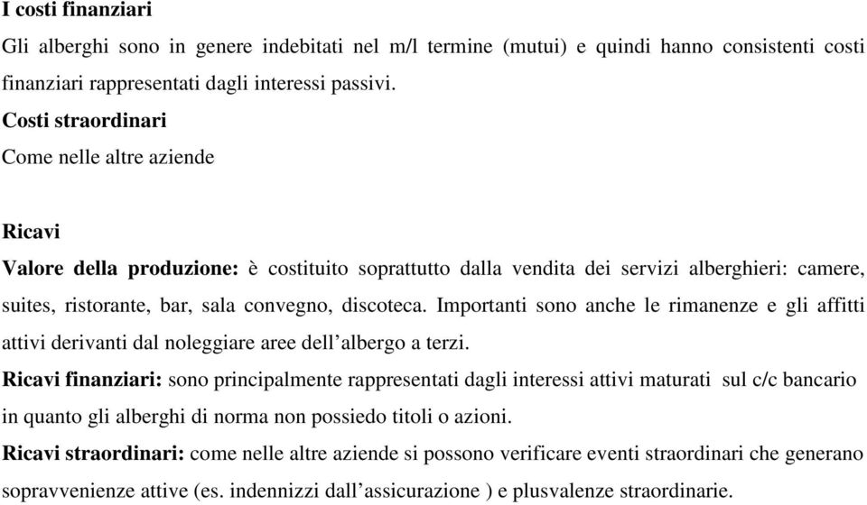 Importanti sono anche le rimanenze e gli affitti attivi derivanti dal noleggiare aree dell albergo a terzi.