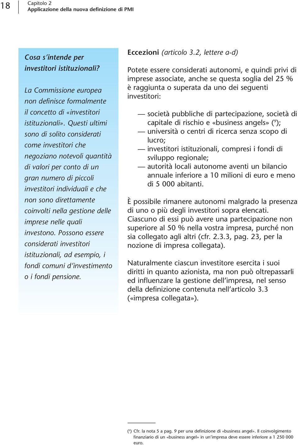 coinvolti nella gestione delle imprese nelle quali investono. Possono essere considerati investitori istituzionali, ad esempio, i fondi comuni d investimento o i fondi pensione. Eccezioni (articolo 3.