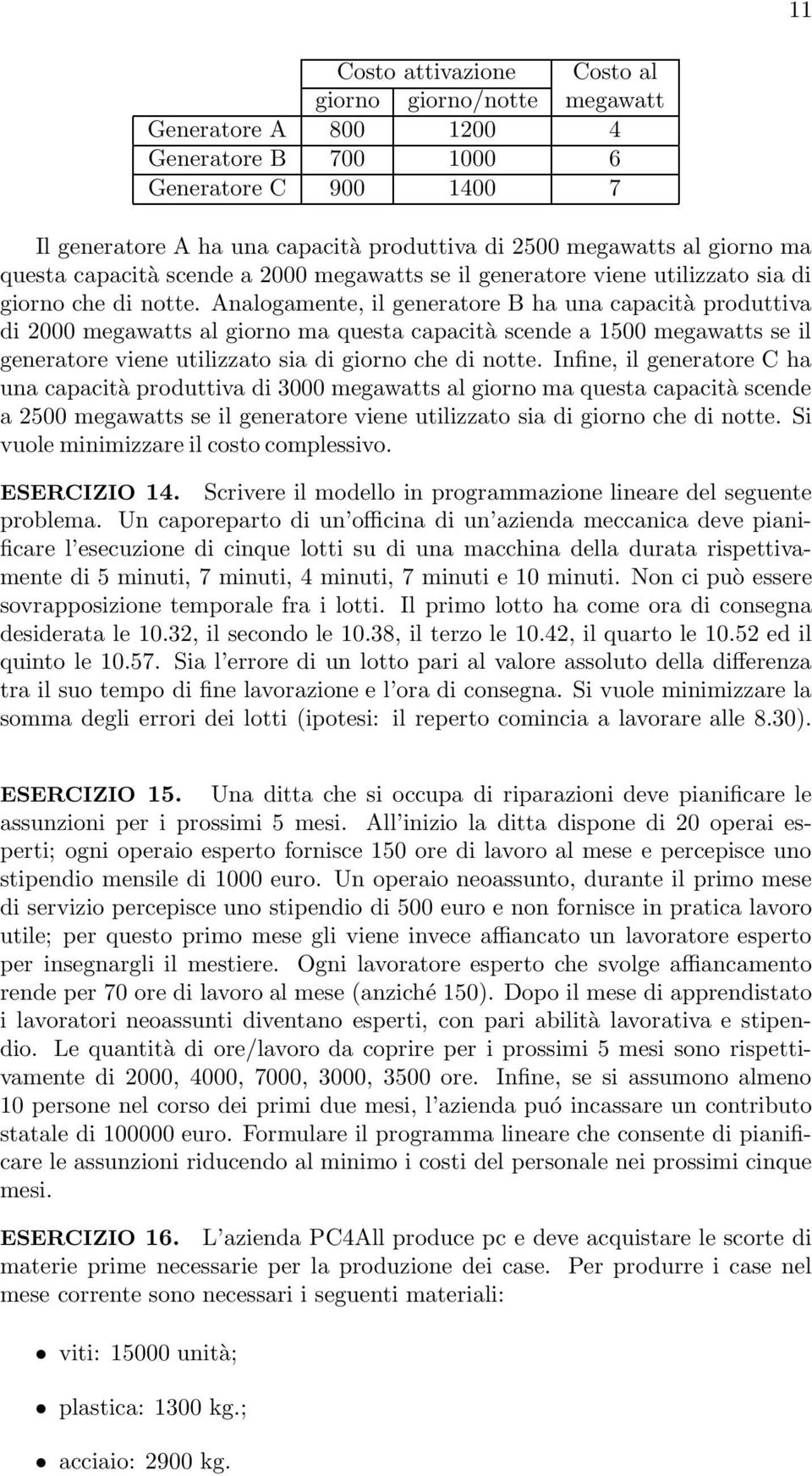 Analogamente, il generatore B ha una capacità produttiva di 2000 megawatts al giorno ma questa capacità scende a 1500 megawatts se il generatore viene utilizzato sia di giorno che di notte.