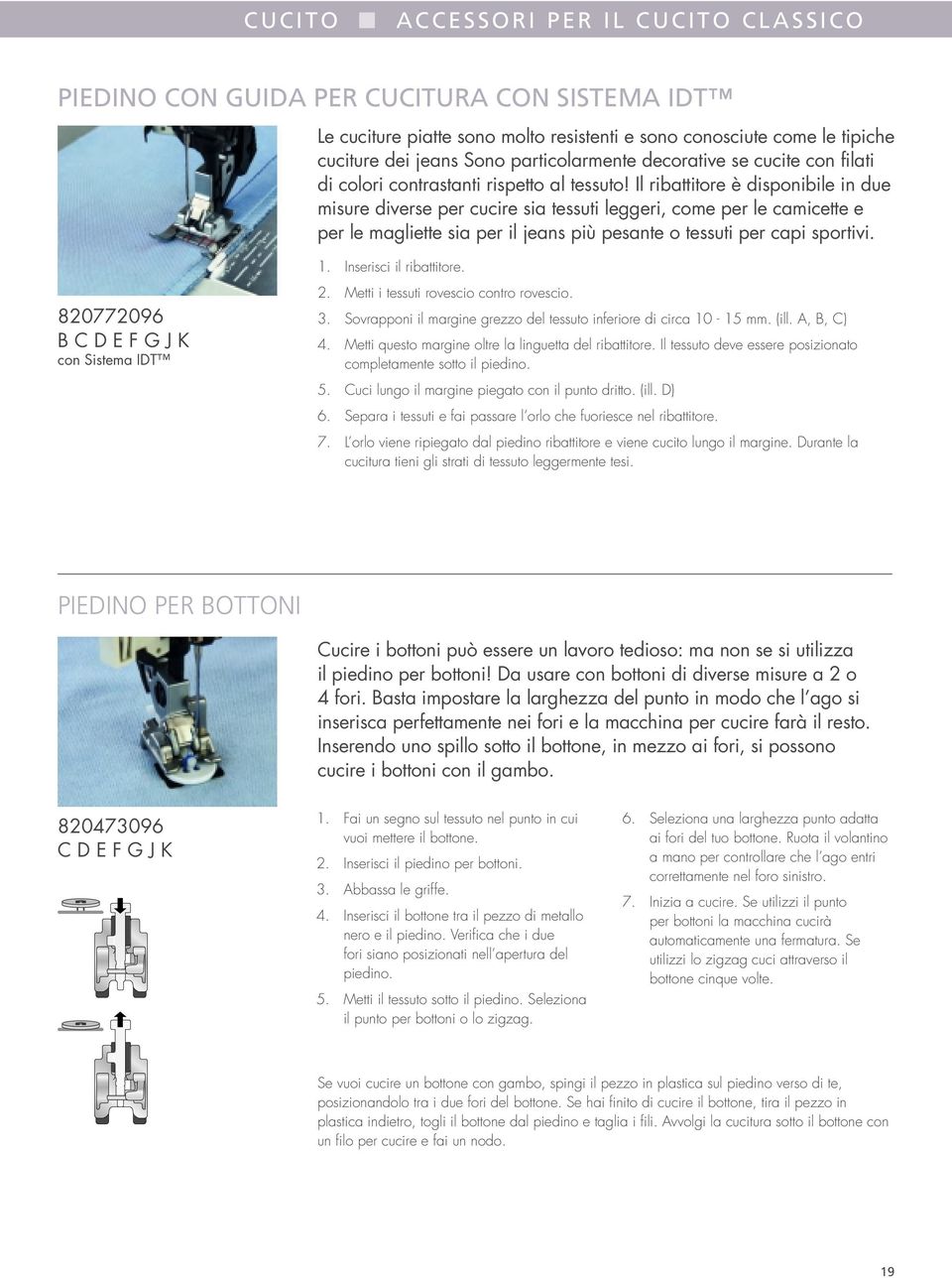 Il ribattitore è disponibile in due misure diverse per cucire sia tessuti leggeri, come per le camicette e per le magliette sia per il jeans più pesante o tessuti per capi sportivi.