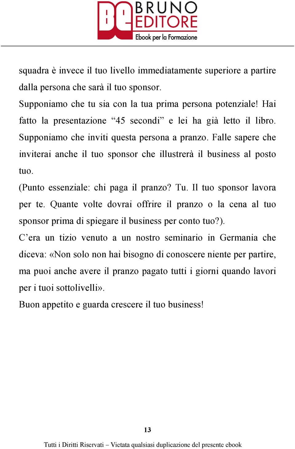 Falle sapere che inviterai anche il tuo sponsor che illustrerà il business al posto tuo. (Punto essenziale: chi paga il pranzo? Tu. Il tuo sponsor lavora per te.