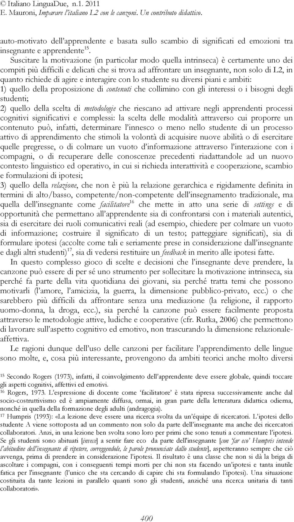 agire e interagire con lo studente su diversi piani e ambiti: 1) quello della proposizione di contenuti che collimino con gli interessi o i bisogni degli studenti; 2) quello della scelta di