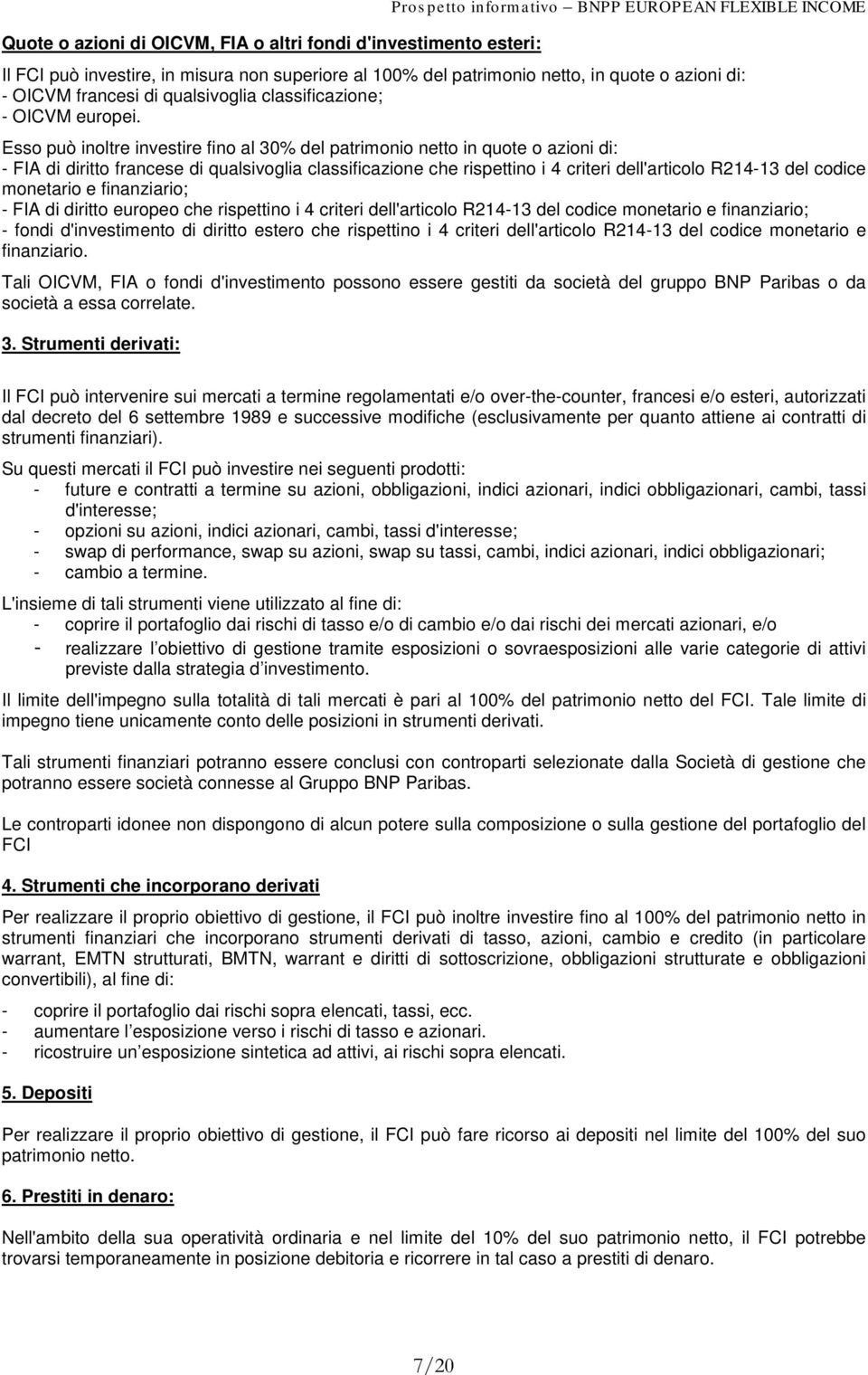 Esso può inoltre investire fino al 30% del patrimonio netto in quote o azioni di: - FIA di diritto francese di qualsivoglia classificazione che rispettino i 4 criteri dell'articolo R214-13 del codice