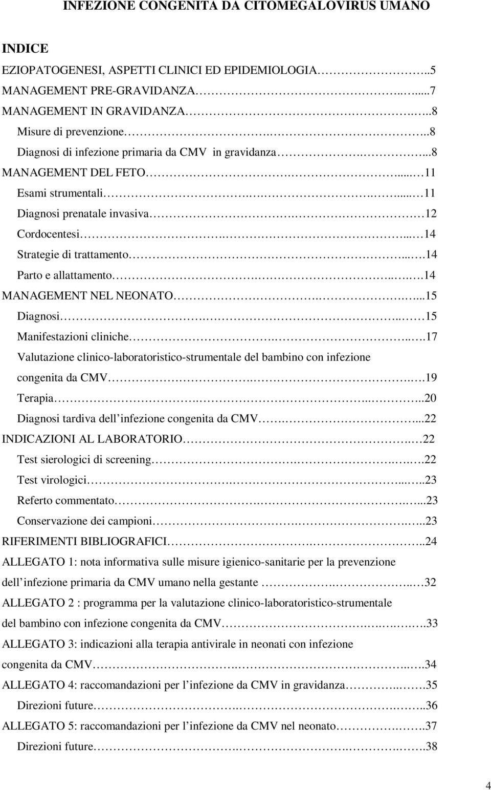 ...14 Parto e allattamento.....14 MANAGEMENT NEL NEONATO.....15 Diagnosi... 15 Manifestazioni cliniche....17 Valutazione clinico-laboratoristico-strumentale del bambino con infezione congenita da CMV.