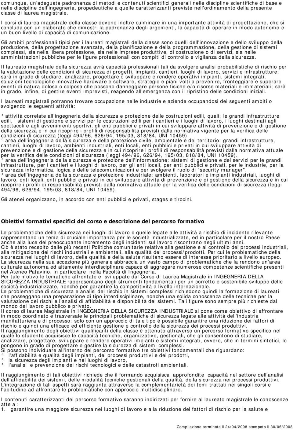 I corsi di laurea magistrale della classe devono inoltre culminare in una importante attività di progettazione, che si concluda con un elaborato che dimostri la padronanza degli argomenti, la