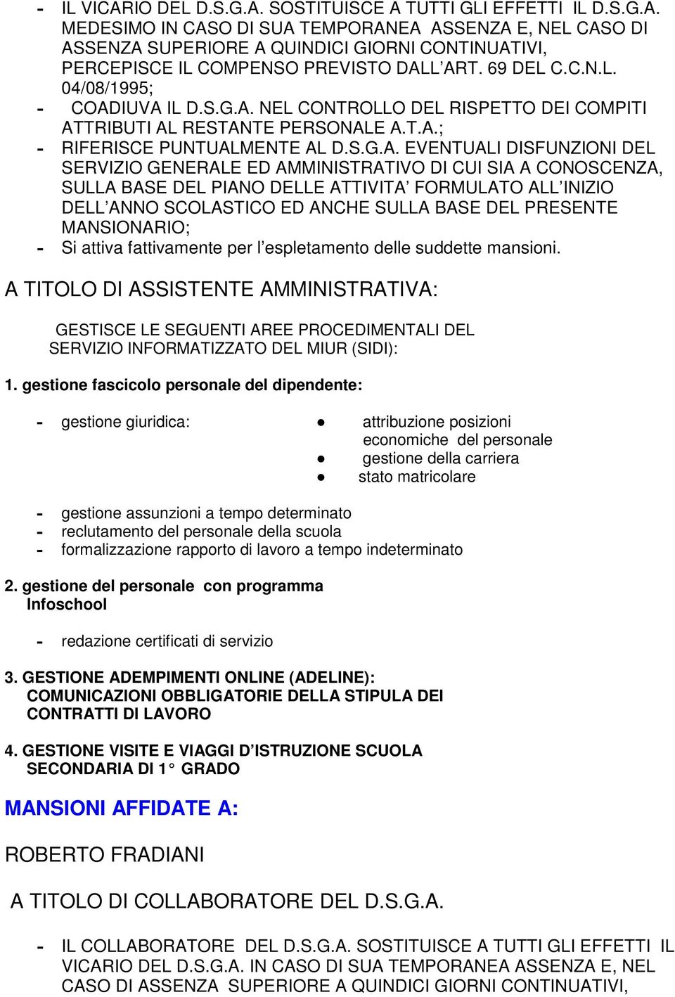 IUVA IL D.S.G.A. NEL CONTROLLO DEL RISPETTO DEI COMPITI ATTRIBUTI AL RESTANTE PERSONALE A.T.A.; - RIFERISCE PUNTUALMENTE AL D.S.G.A. EVENTUALI DISFUNZIONI DEL SERVIZIO GENERALE ED AMMINISTRATIVO DI