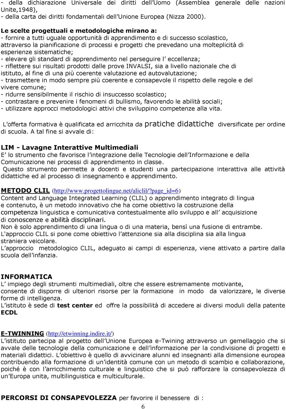 molteplicità di esperienze sistematiche; - elevare gli standard di apprendimento nel perseguire l eccellenza; - riflettere sui risultati prodotti dalle prove INVALSI, sia a livello nazionale che di