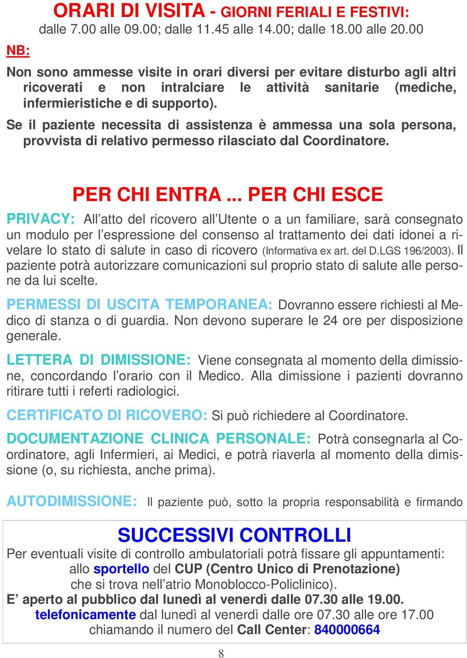 Se il paziente necessita di assistenza è ammessa una sola persona, provvista di relativo permesso rilasciato dal Coordinatore. PER CHI ENTRA.