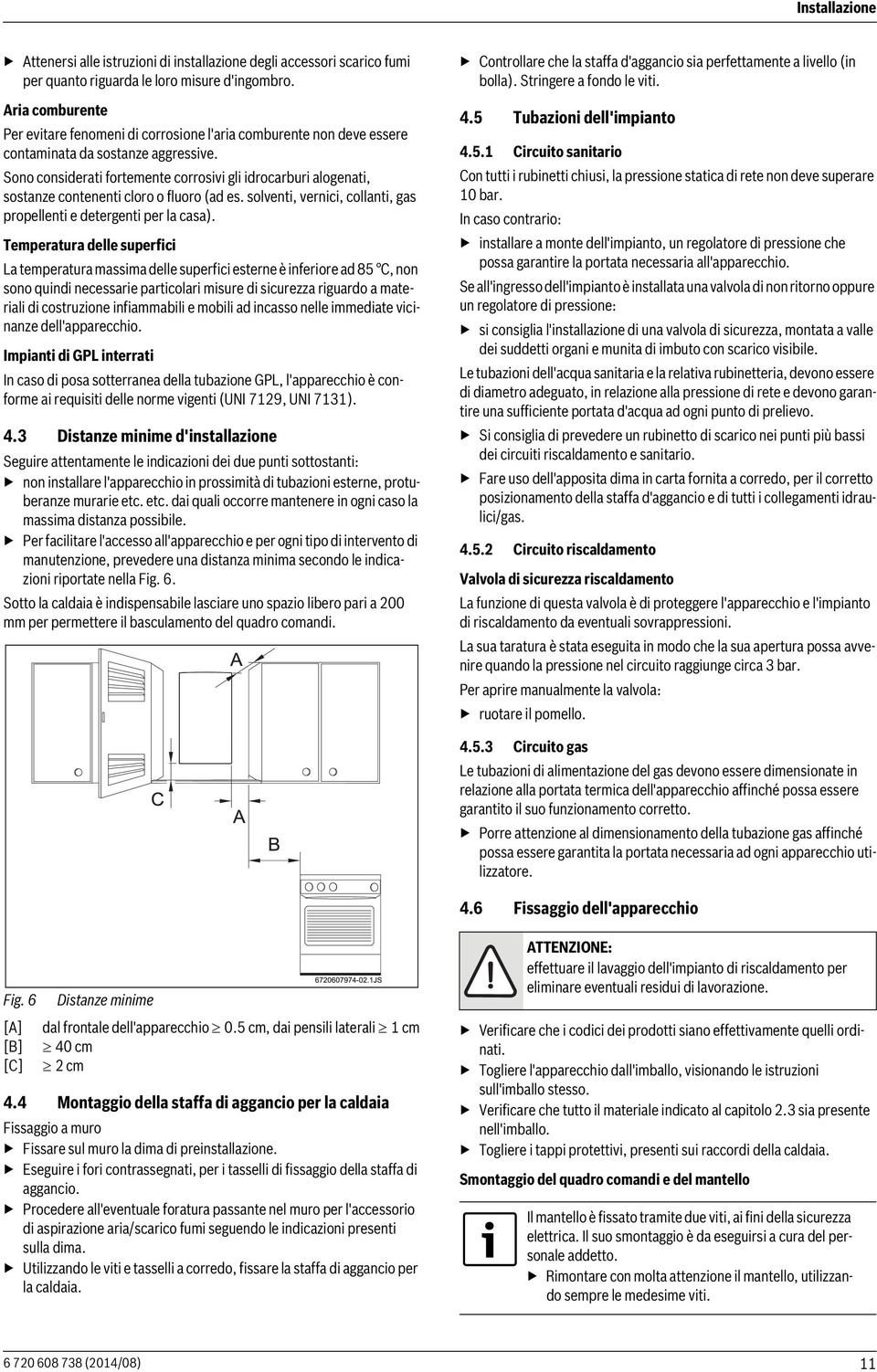 Sono considerati fortemente corrosivi gli idrocarburi alogenati, sostanze contenenti cloro o fluoro (ad es. solventi, vernici, collanti, gas propellenti e detergenti per la casa).