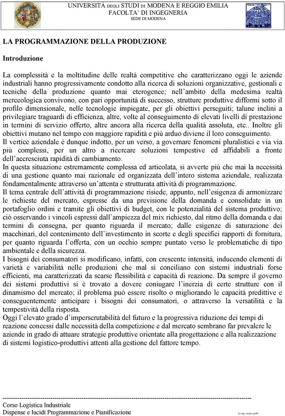 difformi sotto il profilo dimensionale, nelle tecnologie impiegate, per gli obiettivi perseguiti; talune inclini a privilegiare traguardi di efficienza, altre, volte al conseguimento di elevati