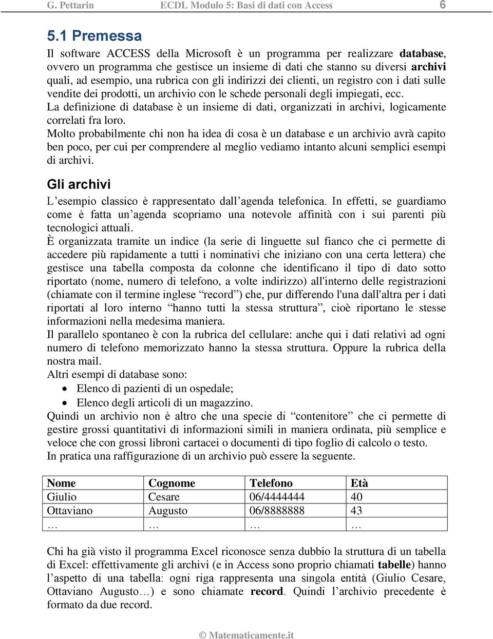 con gli indirizzi dei clienti, un registro con i dati sulle vendite dei prodotti, un archivio con le schede personali degli impiegati, ecc.