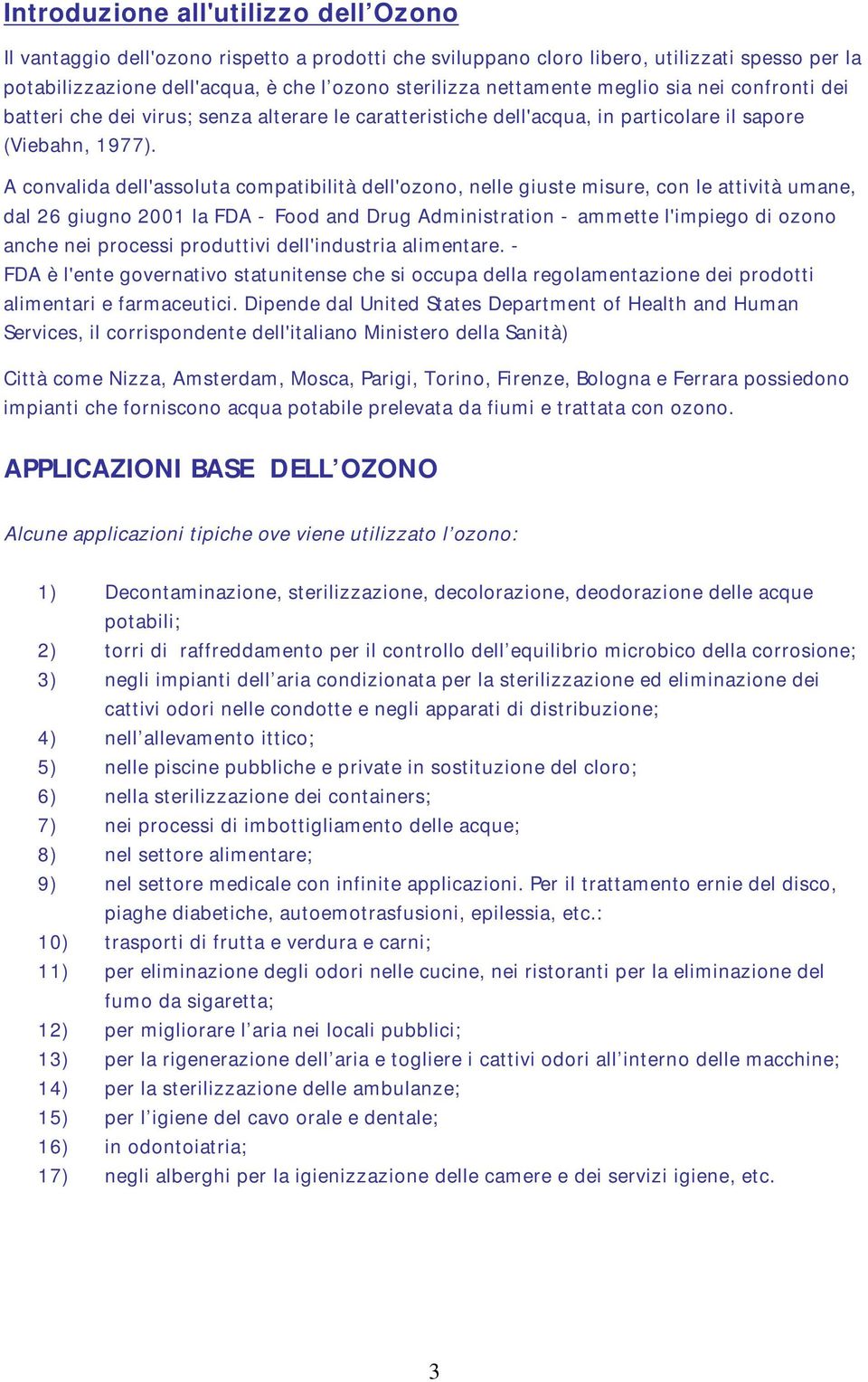 A convalida dell'assoluta compatibilità dell'ozono, nelle giuste misure, con le attività umane, dal 26 giugno 2001 la FDA - Food and Drug Administration - ammette l'impiego di ozono anche nei