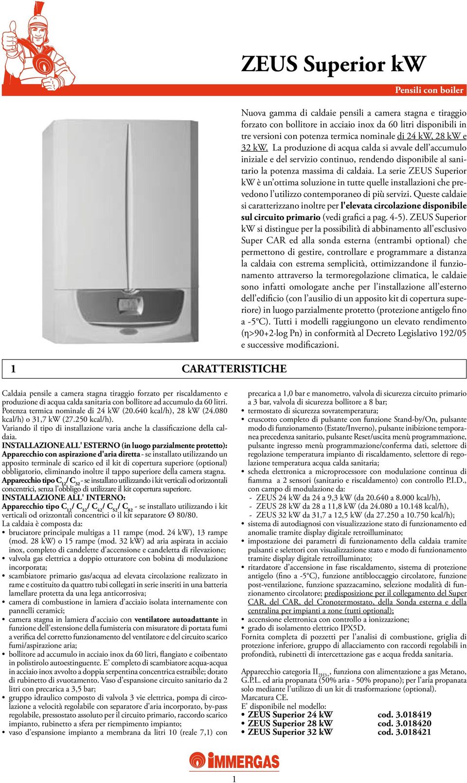 La produzione di acqua calda si avvale dell accumulo iniziale e del servizio continuo, rendendo disponibile al sanitario la potenza massima di caldaia.