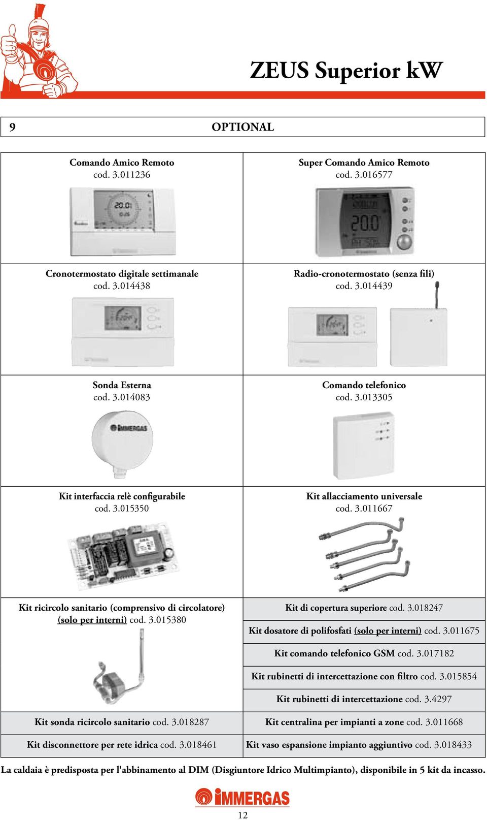 3.015380 Kit di copertura superiore cod. 3.018247 Kit dosatore di polifosfati (solo per interni) cod. 3.011675 Kit comando telefonico GSM cod. 3.017182 Kit rubinetti di intercettazione con filtro cod.