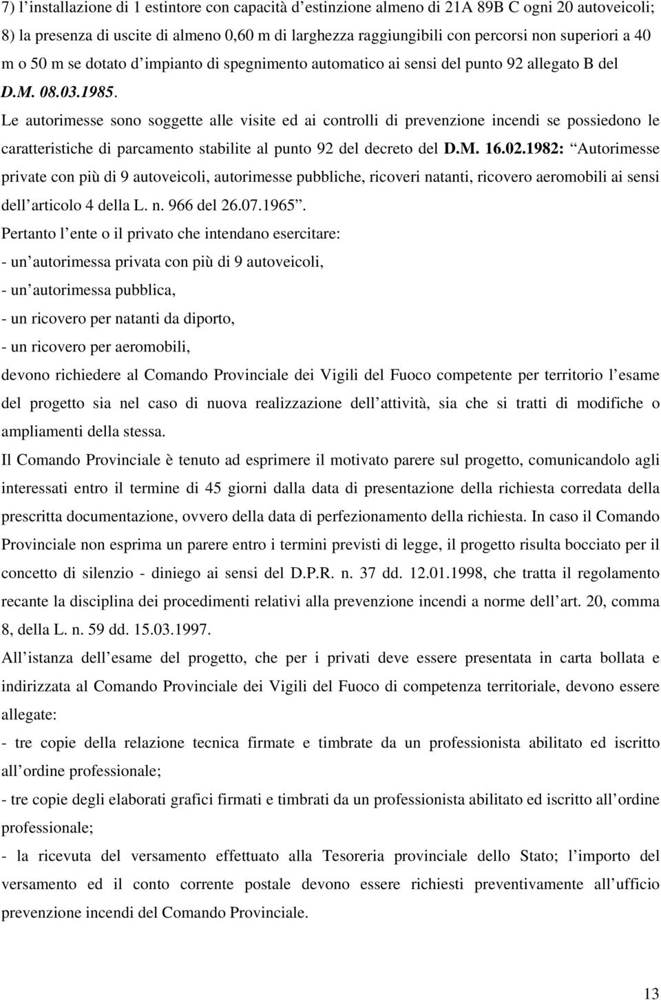 Le autorimesse sono soggette alle visite ed ai controlli di prevenzione incendi se possiedono le caratteristiche di parcamento stabilite al punto 92 del decreto del D.M. 16.02.