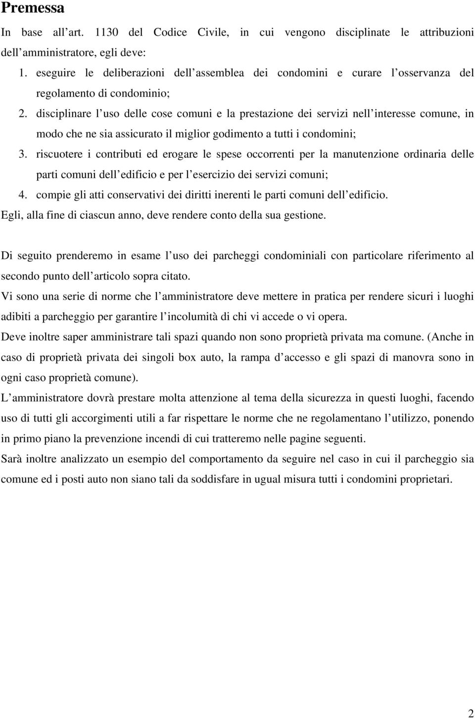 disciplinare l uso delle cose comuni e la prestazione dei servizi nell interesse comune, in modo che ne sia assicurato il miglior godimento a tutti i condomini; 3.