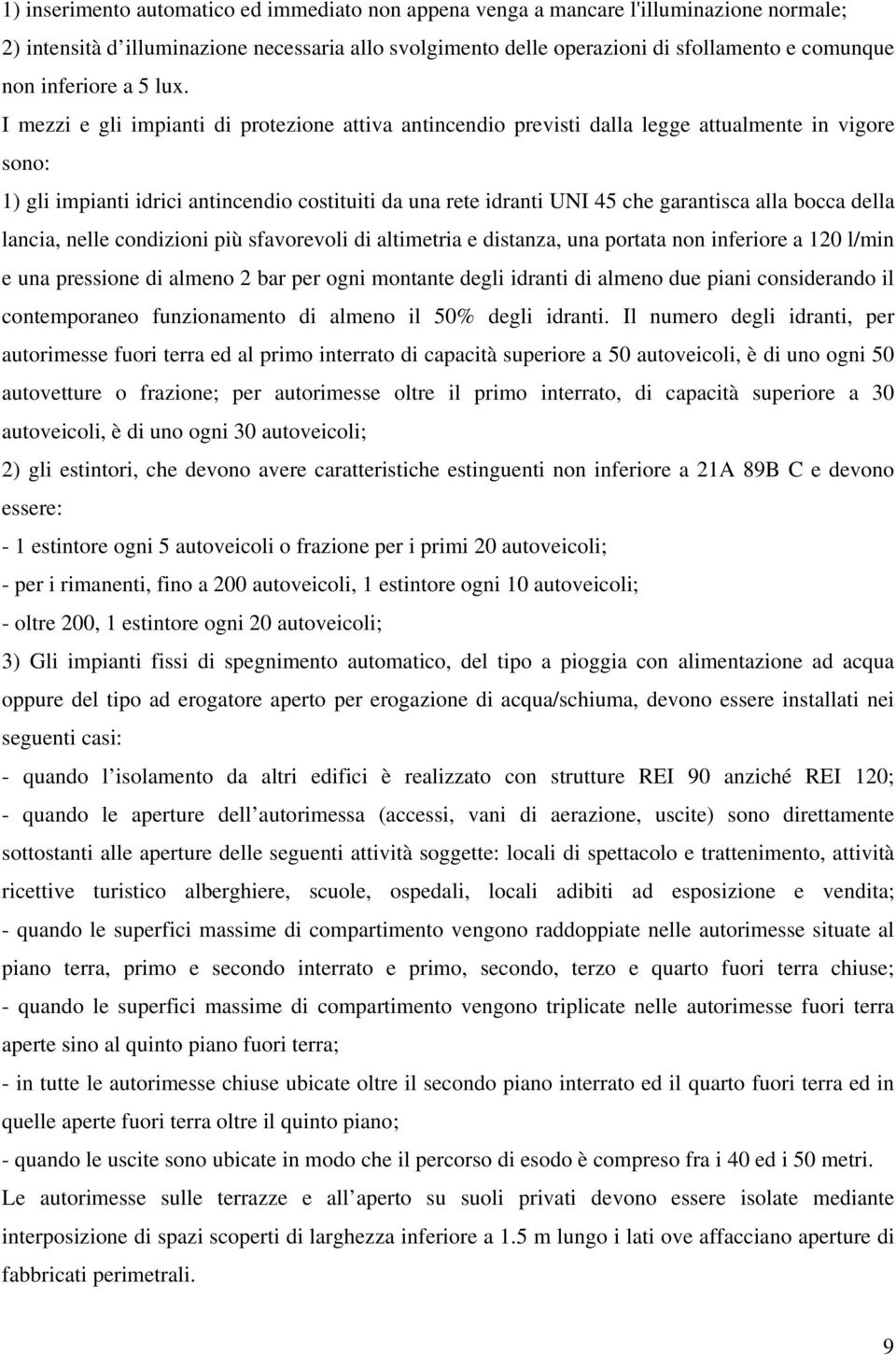 I mezzi e gli impianti di protezione attiva antincendio previsti dalla legge attualmente in vigore sono: 1) gli impianti idrici antincendio costituiti da una rete idranti UNI 45 che garantisca alla