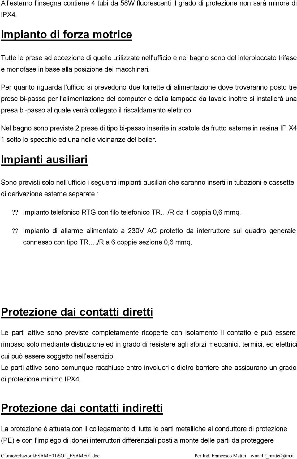 Per quanto riguarda l ufficio si prevedono due torrette di alimentazione dove troveranno posto tre prese bi-passo per l alimentazione del computer e dalla lampada da tavolo inoltre si installerà una