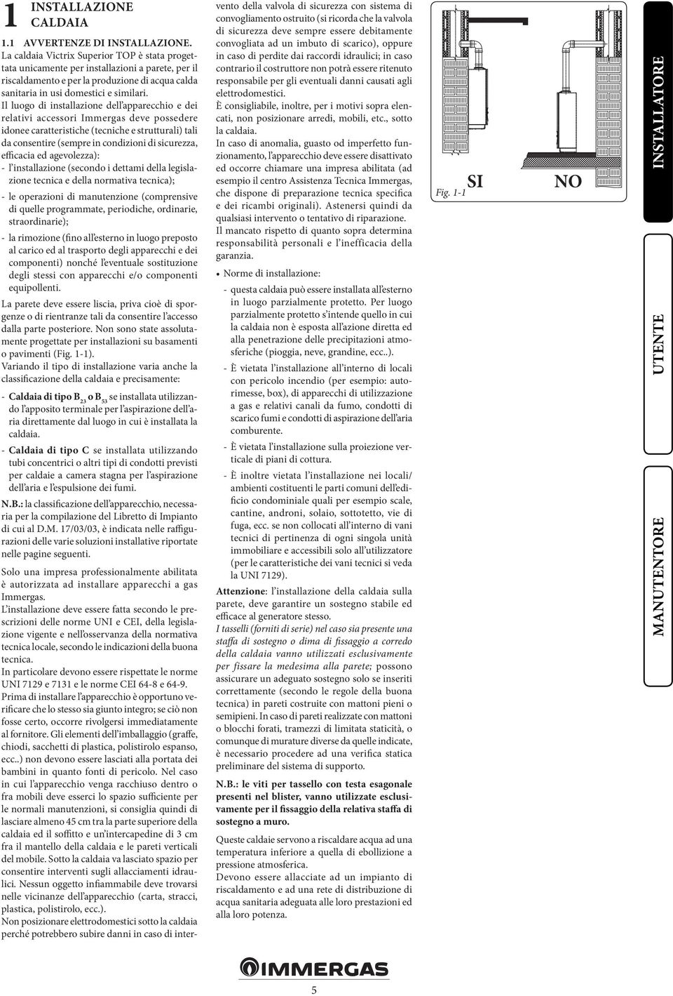 Il luogo di installazione dell apparecchio e dei relativi accessori Immergas deve possedere idonee caratteristiche (tecniche e strutturali) tali da consentire (sempre in condizioni di sicurezza,