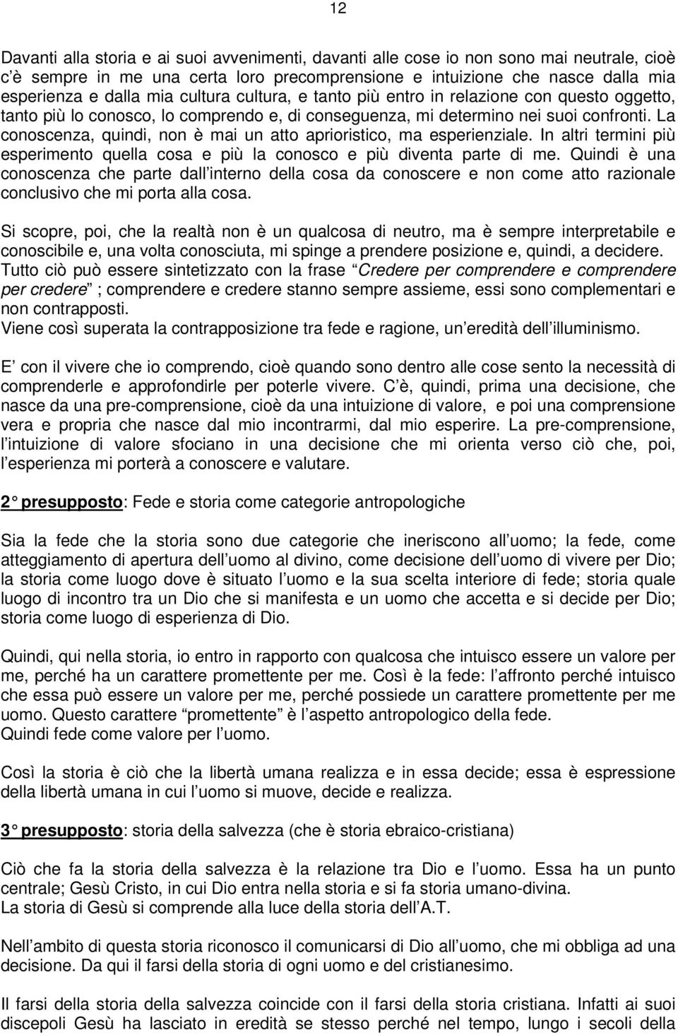 La conoscenza, quindi, non è mai un atto aprioristico, ma esperienziale. In altri termini più esperimento quella cosa e più la conosco e più diventa parte di me.