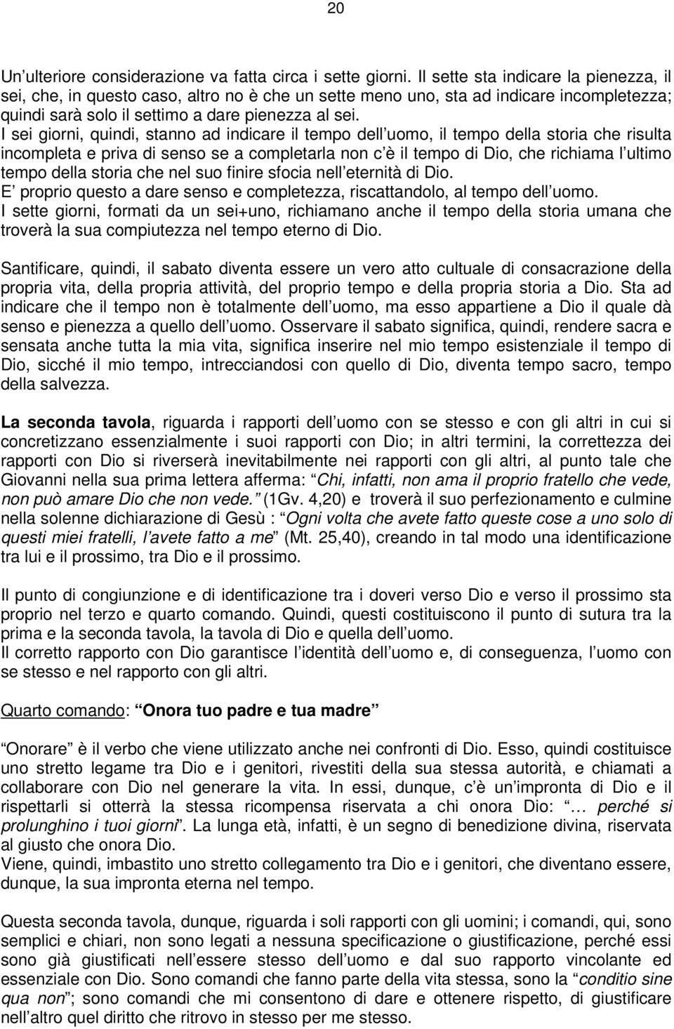 I sei giorni, quindi, stanno ad indicare il tempo dell uomo, il tempo della storia che risulta incompleta e priva di senso se a completarla non c è il tempo di Dio, che richiama l ultimo tempo della