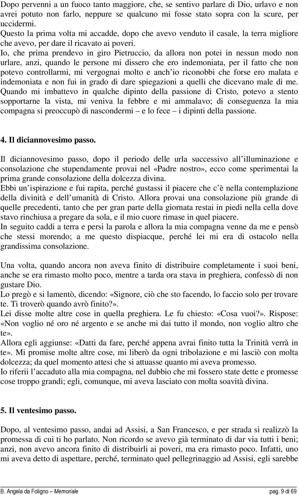 Io, che prima prendevo in giro Pietruccio, da allora non potei in nessun modo non urlare, anzi, quando le persone mi dissero che ero indemoniata, per il fatto che non potevo controllarmi, mi