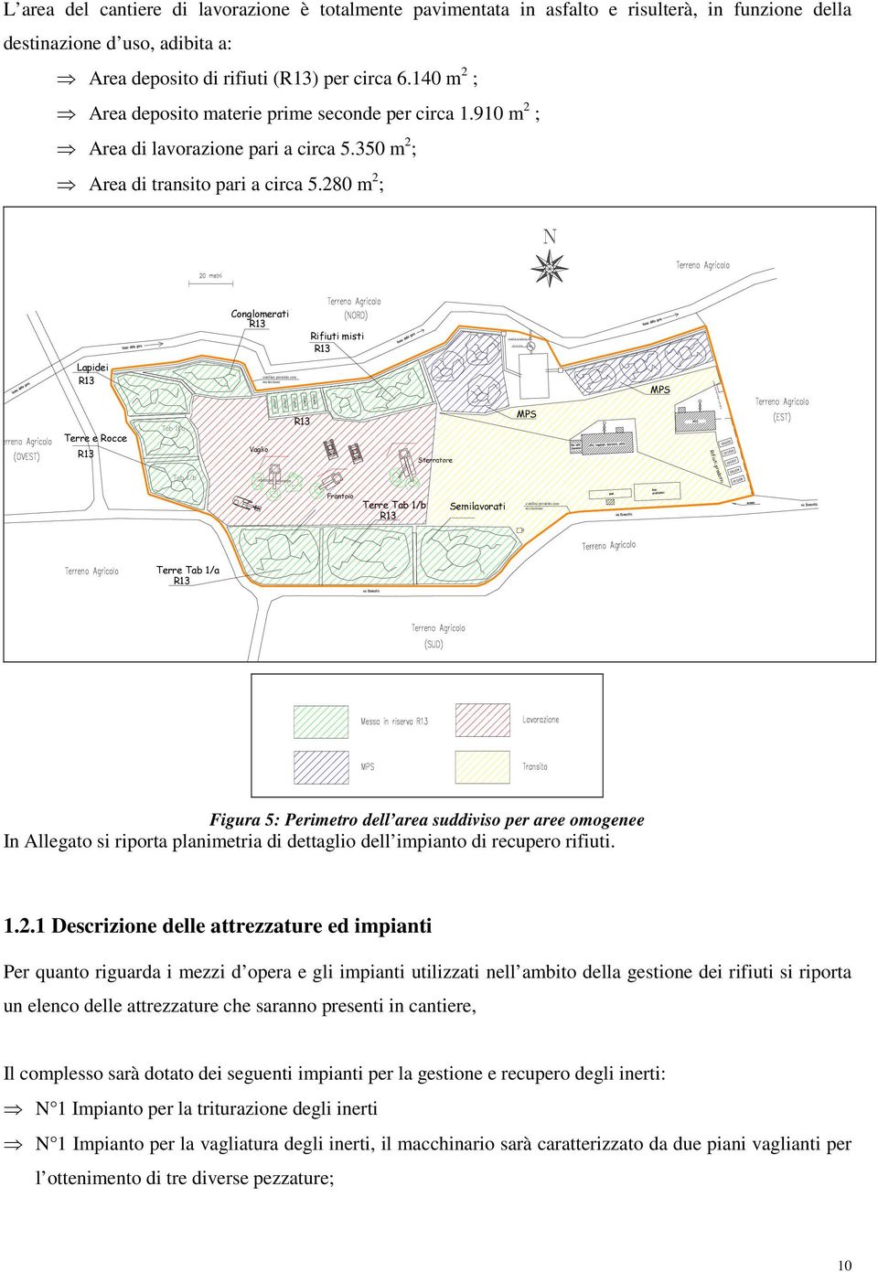 280 m 2 ; Conglomerati R13 Rifiuti misti R13 Lapidei R13 confine protetto con recinzione MPS Tubatura allacciamento idrico 170405 170407 170203 170202 170201 Terre e Rocce R13 Tab 1/a Vaglio R13