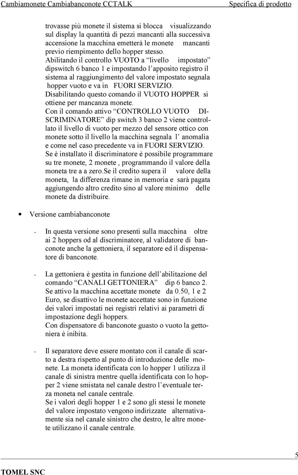 Abilitando il controllo VUOTO a livello impostato dipswitch 6 banco 1 e impostando l apposito registro il sistema al raggiungimento del valore impostato segnala hopper vuoto e va in FUORI SERVIZIO.