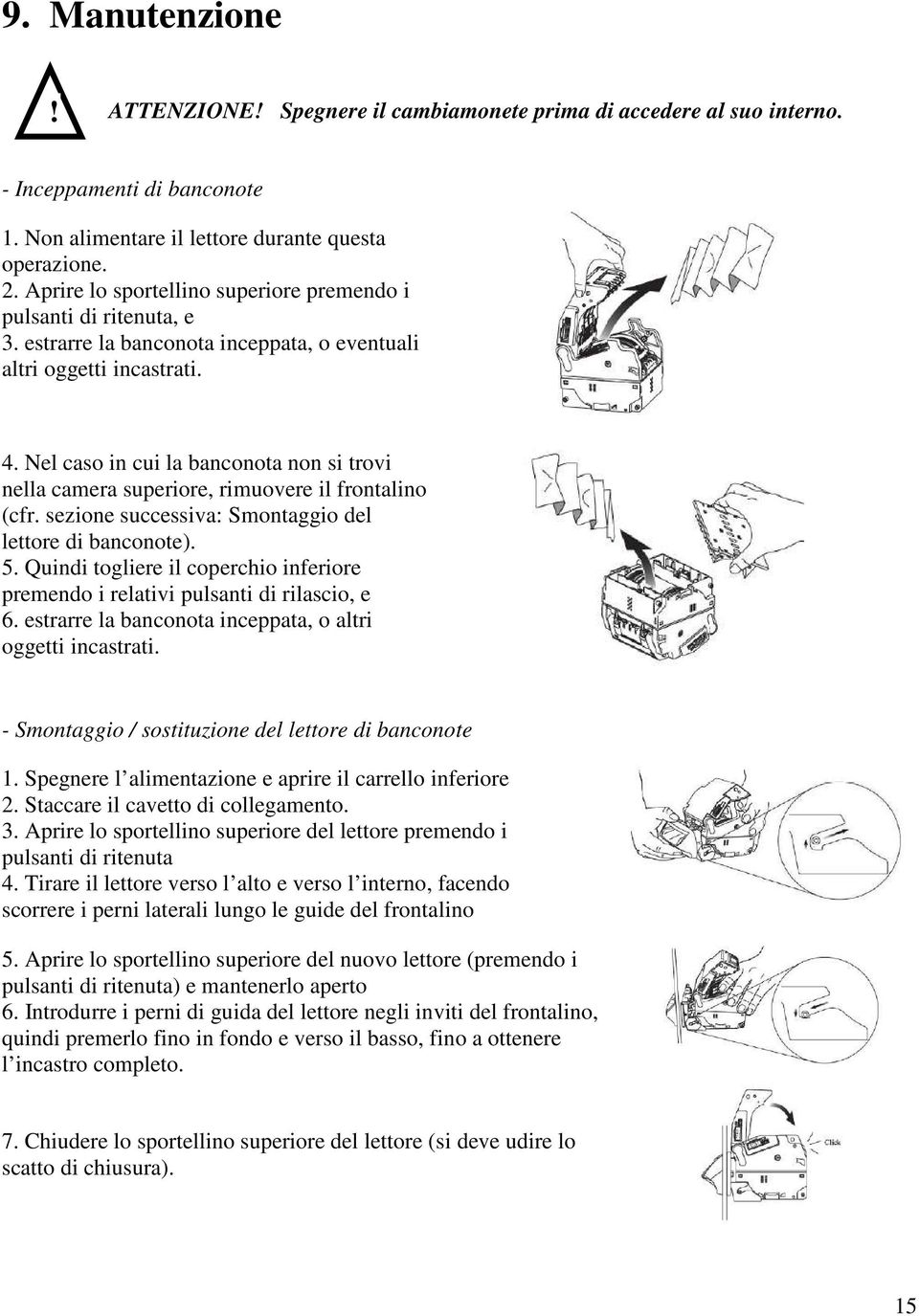 Nel caso in cui la banconota non si trovi nella camera superiore, rimuovere il frontalino (cfr. sezione successiva: Smontaggio del lettore di banconote). 5.