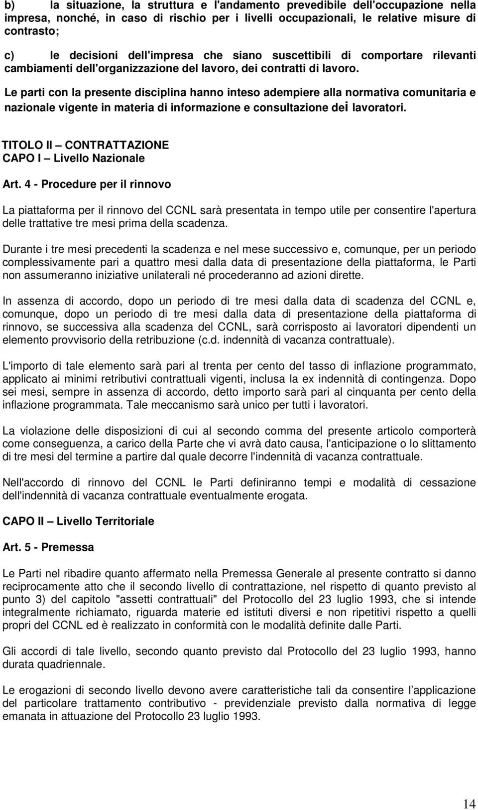 Le parti con la presente disciplina hanno inteso adempiere alla normativa comunitaria e nazionale vigente in materia di informazione e consultazione dei lavoratori.