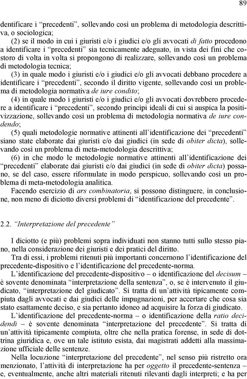 i giudici e/o gli avvocati debbano procedere a identificare i precedenti, secondo il diritto vigente, sollevando così un problema di metodologia normativa de iure condito; (4) in quale modo i