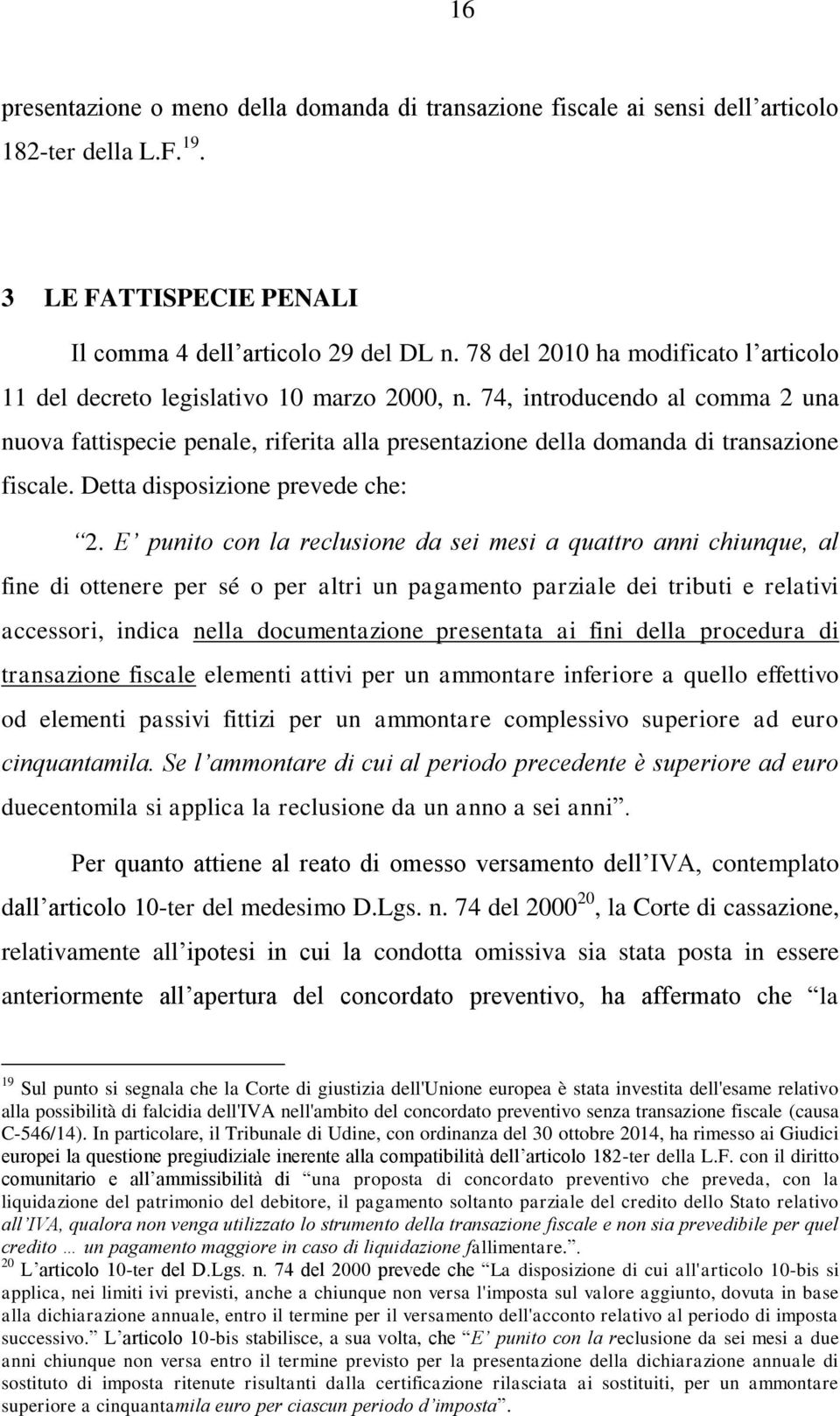 74, introducendo al comma 2 una nuova fattispecie penale, riferita alla presentazione della domanda di transazione fiscale. Detta disposizione prevede che: 2.