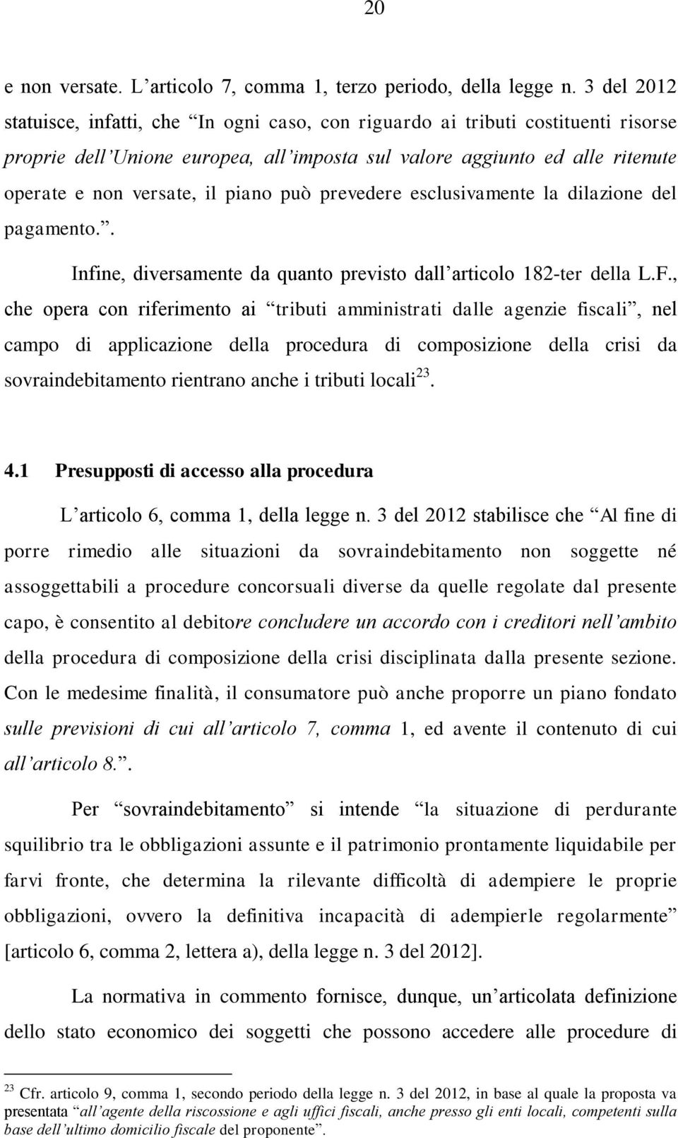 piano può prevedere esclusivamente la dilazione del pagamento.. Infine, diversamente da quanto previsto dall articolo 182-ter della L.F.