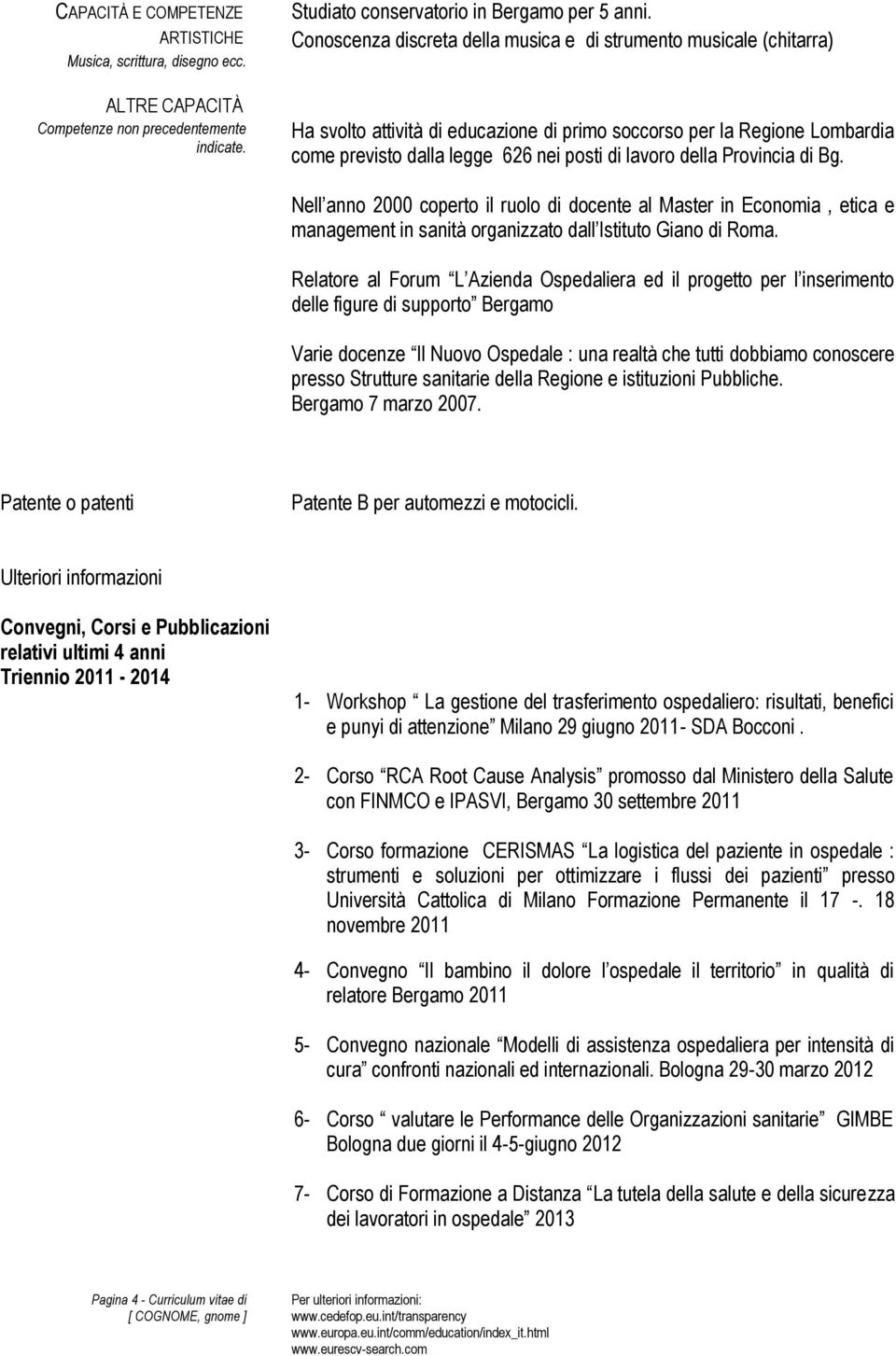 Provincia di Bg. Nell anno 2000 coperto il ruolo di docente al Master in Economia, etica e management in sanità organizzato dall Istituto Giano di Roma.