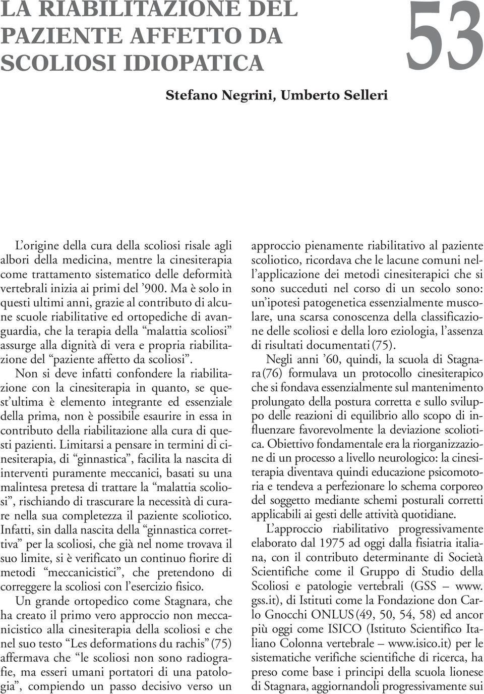 Ma è solo in questi ultimi anni, grazie al contributo di alcune scuole riabilitative ed ortopediche di avanguardia, che la terapia della malattia scoliosi assurge alla dignità di vera e propria