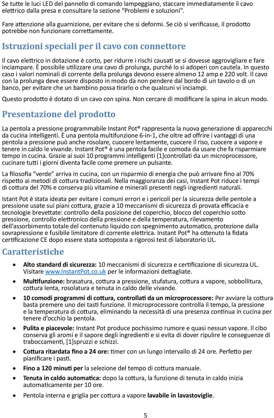 Istruzioni speciali per il cavo con connettore Il cavo elettrico in dotazione è corto, per ridurre i rischi causati se si dovesse aggrovigliare e fare inciampare.