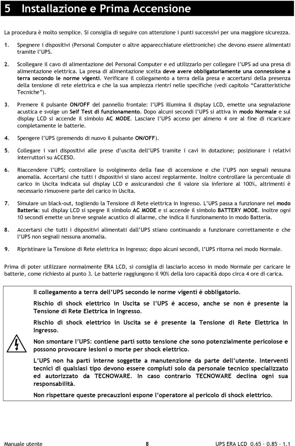 Scollegare il cavo di alimentazione del Personal Computer e ed utilizzarlo per collegare l UPS ad una presa di alimentazione elettrica.