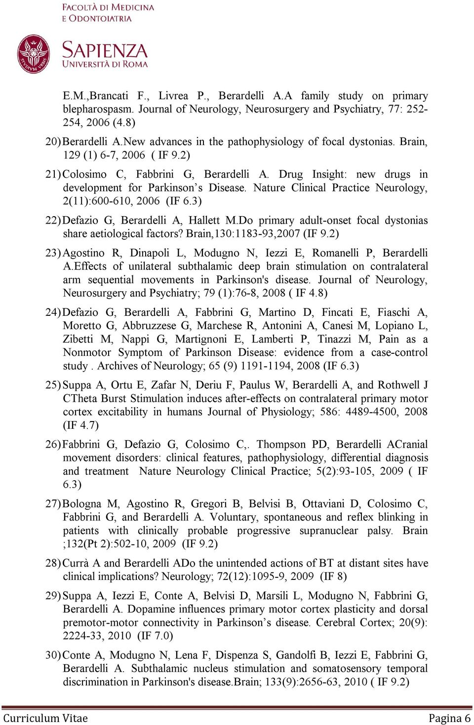 Nature Clinical Practice Neurology, 2(11):600-610, 2006 (IF 6.3) 22) Defazio G, Berardelli A, Hallett M.Do primary adult-onset focal dystonias share aetiological factors? Brain,130:1183-93,2007 (IF 9.