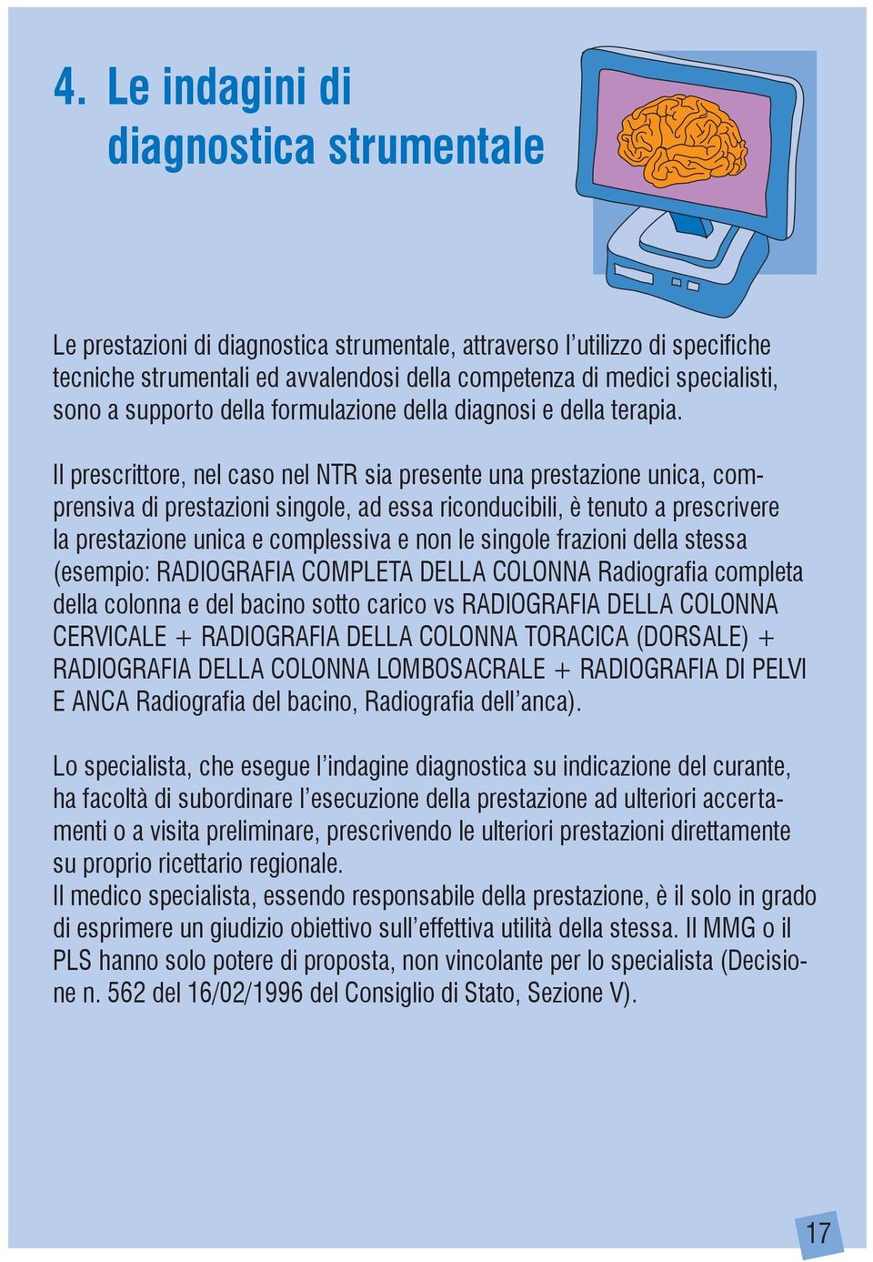 Il prescrittore, nel caso nel NTR sia presente una prestazione unica, comprensiva di prestazioni singole, ad essa riconducibili, è tenuto a prescrivere la prestazione unica e complessiva e non le